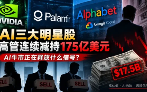 英伟达、Palantir、Alphabet高管连续减持175亿美元，AI牛市正在释放什么信号？